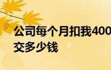 公司每个月扣我400元交社保 公司社保一般交多少钱 