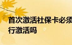 首次激活社保卡必须到银行吗 社保卡要去银行激活吗 