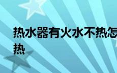 热水器有火水不热怎么修 热水器有火但水不热 