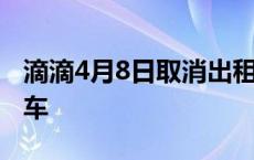 滴滴4月8日取消出租车 滴滴8月8号取消私家车 