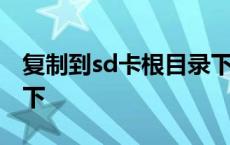 复制到sd卡根目录下不了 复制到sd卡根目录下 