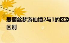 爱丽丝梦游仙境2与1的区别是什么 爱丽丝梦游仙境2与1的区别 