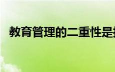 教育管理的二重性是指 管理的二重性是指 