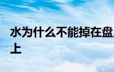 水为什么不能掉在盘上? 水为什么不能掉在盘上 