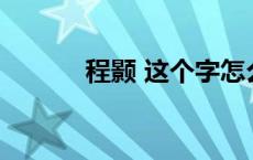 程颢 这个字怎么读? 程颢简介 