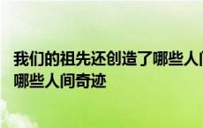 我们的祖先还创造了哪些人间奇迹英语 我们的祖先还创造了哪些人间奇迹 