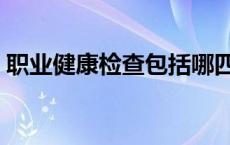 职业健康检查包括哪四种 职业健康检查包括 