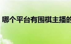 哪个平台有围棋主播的 哪个平台有围棋主播 