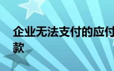 企业无法支付的应付账款 无法支付的应付账款 