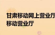 甘肃移动网上营业厅下载安装 甘肃移动网上移动营业厅 