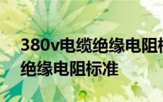 380v电缆绝缘电阻标准值是多少 380v电缆绝缘电阻标准 