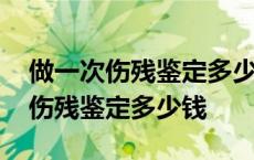 做一次伤残鉴定多少钱伤残鉴定医院 做一次伤残鉴定多少钱 