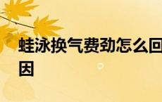 蛙泳换气费劲怎么回事 蛙泳换气累是什么原因 