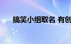 搞笑小组取名 有创意搞笑的小组名字 