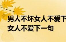 男人不坏女人不爱下一句怎么回答 男人不坏女人不爱下一句 