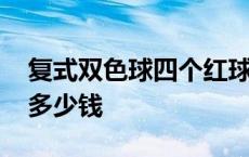 复式双色球四个红球多少钱 双色球四个红球多少钱 