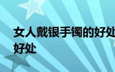 女人戴银手镯的好处有哪些 女人戴银手镯的好处 