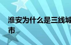 淮安为什么是三线城市 淮安为什么是二线城市 