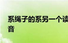 系绳子的系另一个读音是什么 系着绳子的读音 