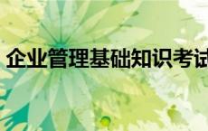 企业管理基础知识考试题 企业管理基础知识 