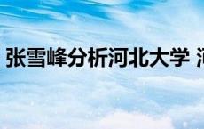 张雪峰分析河北大学 河北大学医学部是几本 