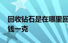 回收钻石是在哪里回收 合成碳硅石戒指多少钱一克 