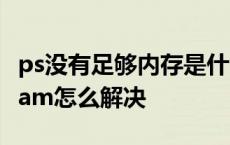 ps没有足够内存是什么意思 ps没有足够内存ram怎么解决 