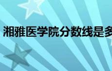 湘雅医学院分数线是多少 湘雅医学院分数线 