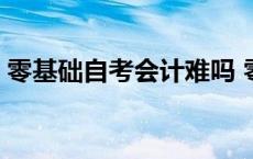 零基础自考会计难吗 零基础如何自考会计证 