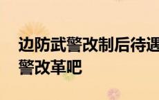 边防武警改制后待遇几年内待遇不变 边防武警改革吧 