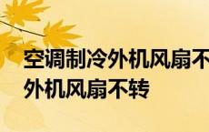 空调制冷外机风扇不转是什么原因 空调制冷外机风扇不转 