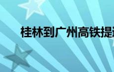 桂林到广州高铁提速 桂林到广州高铁 