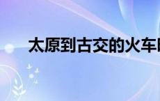 太原到古交的火车时刻表 太原到古交 