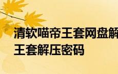 清软喵帝王套网盘解压密码是多少 清软喵帝王套解压密码 