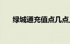 绿城通充值点几点上班 绿城通充值点 