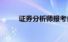 证券分析师报考条件 证券分析师 