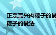 正宗嘉兴肉粽子的做法视频播放 正宗嘉兴肉粽子的做法 