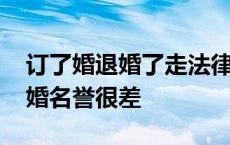 订了婚退婚了走法律程序多久解决 订婚后退婚名誉很差 