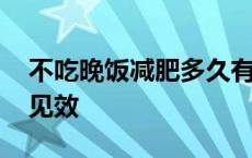 不吃晚饭减肥多久有效果 不吃晚饭减肥多久见效 