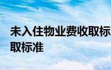 未入住物业费收取标准2020 未入住物业费收取标准 