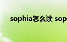 sophia怎么读 sophia英文名什么意思 