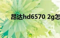 昂达hd6570 2g怎么样 昂达hd6570 