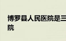 博罗县人民医院是三甲医院吗 博罗县人民医院 