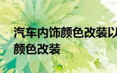 汽车内饰颜色改装以后还能复原吗 汽车内饰颜色改装 