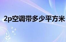 2p空调带多少平方米 2p空调适用多大面积 