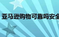 亚马逊购物可靠吗安全吗 亚马逊购物可靠吗 