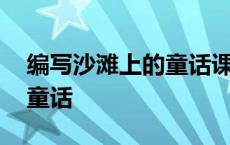 编写沙滩上的童话课后第二题 编写沙滩上的童话 