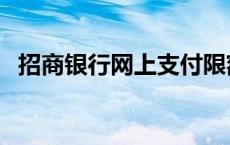 招商银行网上支付限额 招商银行网上支付 