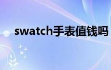 swatch手表值钱吗 swatch手表怎么样 