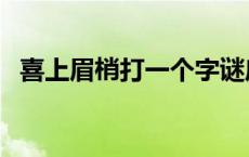 喜上眉梢打一个字谜底 喜上眉梢打一个字 